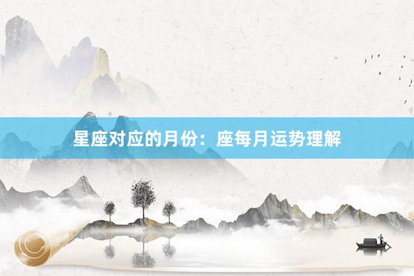 星座对应的月份：座每月运势理解