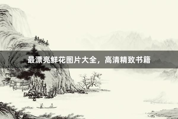 最漂亮鲜花图片大全,高清精致书籍
