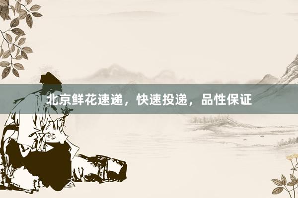 北京鲜花速递，快速投递，品性保证