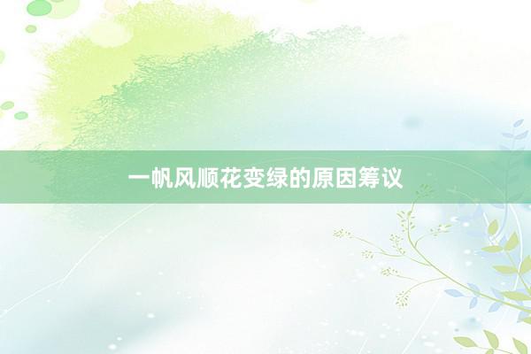 一帆风顺花变绿的原因筹议