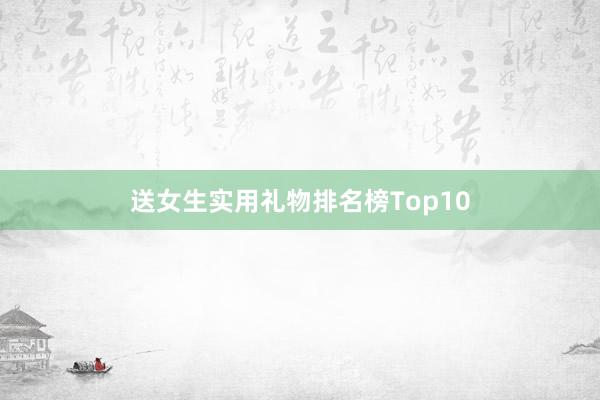 送女生实用礼物排名榜Top10