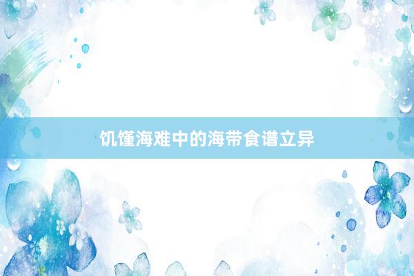 饥馑海难中的海带食谱立异