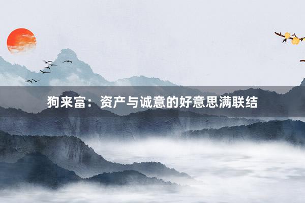 狗来富：资产与诚意的好意思满联结